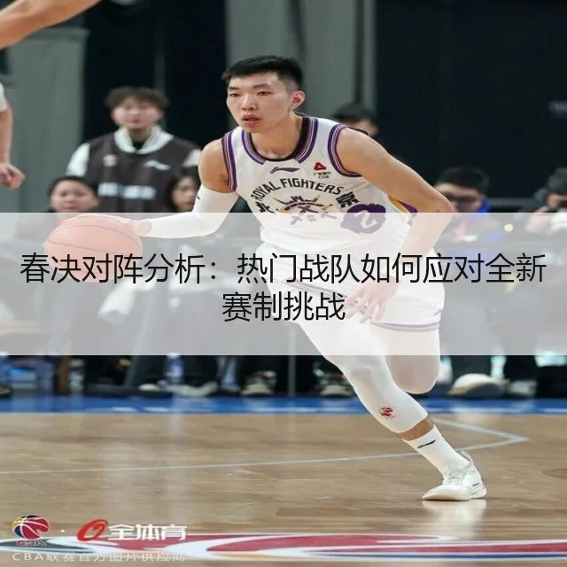 春决对阵分析:热门战队如何应对全新赛制挑战