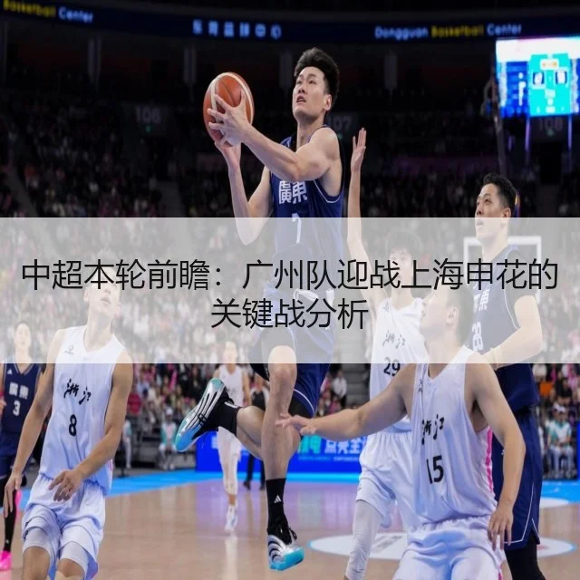 中超本轮前瞻：广州队迎战上海申花的关键战分析